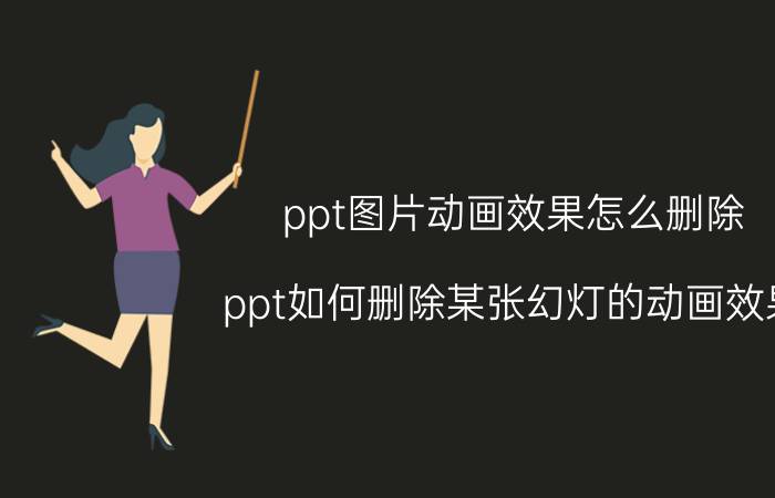 ppt图片动画效果怎么删除 ppt如何删除某张幻灯的动画效果？